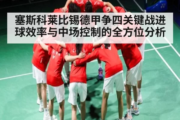 塞斯科莱比锡德甲争四关键战进球效率与中场控制的全方位分析 - ng28